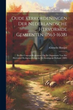 Oude Kerkordeningen Der Nederlandsche Hervormde Gemeenten (1563-1638): En Het Concept-Reglement, Op De Organisatie Van Het Hervormd Kerkgenootschap in - Hooijer, Cornelis