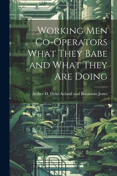 Working Men Co-operators What They Babe and What They are Doing - H. Dyke Acland and Benjamin Jones, Ar