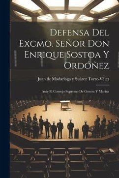 Defensa del Excmo. Señor Don Enrique Sostoa y Ordóñez: Ante el Consejo Supremo de Guerra y Marina - Torre-Vélez, Juan de Madariaga Y. Suáre