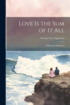 Love is the Sum of it All: A Plantation Romance - Eggleston, George Cary