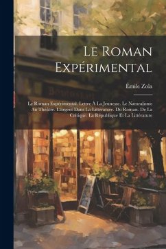 Le Roman Expérimental: Le Roman Expérimental. Lettre À La Jeunesse. Le Naturalisme Au Théâtre. L'argent Dans La Littérature. Du Roman. De La - Zola, Émile