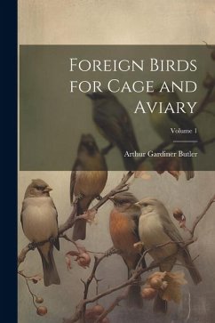 Foreign Birds for Cage and Aviary; Volume 1 - Butler, Arthur Gardiner
