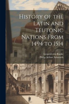 History of the Latin and Teutonic Nations From 1494 to 1514 - Ashworth, Philip Arthur