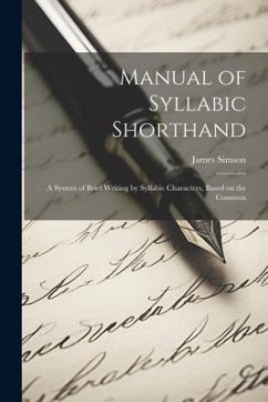 Manual of Syllabic Shorthand: A System of Brief Writing by Syllabic Characters, Based on the Common - James, Simson
