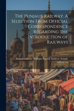 The Punjaub Railway. A Selection From Official Correspondence Regarding the Introduction of Railways - Railway, William Patrick Andrew Scinde