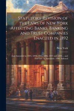 Statutory Revision of the Laws of New York Affecting Banks, Banking and Trust Companies Enacted in 1892: And Amended in 1893, 1894, 1895, 1896, 1897 a - York, New
