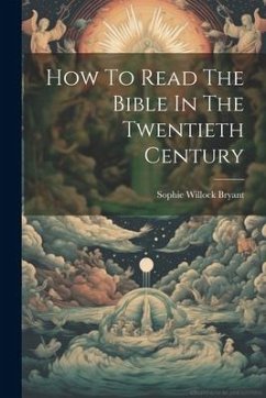 How To Read The Bible In The Twentieth Century - Bryant, Sophie Willock