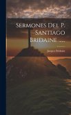 Sermones Del P. Santiago Bridaine ......