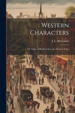 Western Characters: Or, Types of Border Life in the Western States - McConnel, J. L.