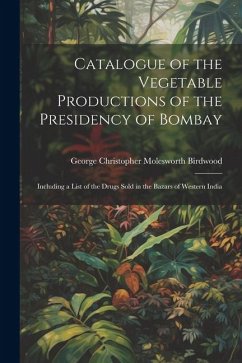 Catalogue of the Vegetable Productions of the Presidency of Bombay - Birdwood, George Christopher Molesworth
