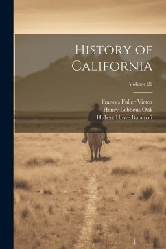 History of California; Volume 22 - Bancroft, Hubert Howe; Victor, Frances Fuller; Oak, Henry Lebbeus