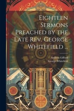 Eighteen Sermons Preached by the Late Rev. George Whitefield ... - Whitefield, George; Gifford, Andrew