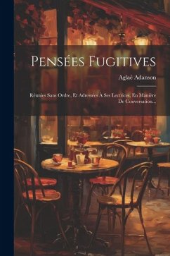 Pensées Fugitives: Réunies Sans Ordre, Et Adressées À Ses Lectrices, En Manière De Conversation... - Adanson, Aglaé
