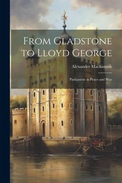 From Gladstone to Lloyd George; Parliament in Peace and War - Mackintosh, Alexander