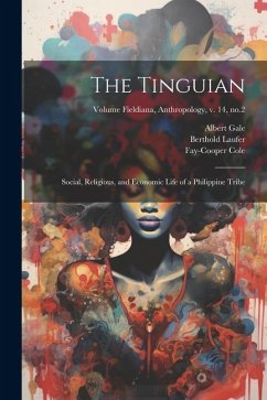 The Tinguian; Social, Religious, and Economic Life of a Philippine Tribe; Volume Fieldiana, Anthropology, v. 14, no.2 - Gale, Albert; Laufer, Berthold