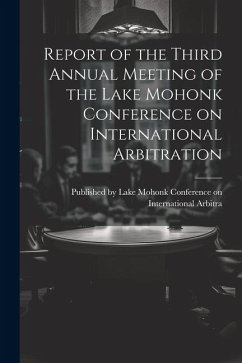 Report of the Third Annual Meeting of the Lake Mohonk Conference on International Arbitration - By Lake Mohonk Conference on Internat