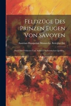 Feldzüge Des Prinzen Eugen Von Savoyen: Nach Den Feldacten Und Anderen Authentischen Quellen... - Kriegsarchiv, Austrian-Hungarian Mona