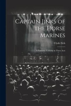 Captain Jinks of the Horse Marines: A Fantastic Comedy in Three Acts - Fich, Clyde