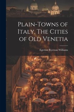 Plain-towns of Italy, The Cities of Old Venetia - Williams, Egerton Ryerson