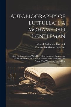 Autobiography of Lutfullah, a Mohamedan Gentleman: And His Transactions With His Fellow-Creatures: Interspersed With Remarks On the Habits, Customs, a - Eastwick, Edward Backhouse; Lutfullah, Edward Backhouse