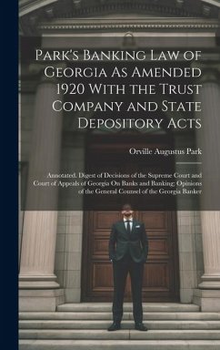 Park's Banking Law of Georgia As Amended 1920 With the Trust Company and State Depository Acts: Annotated. Digest of Decisions of the Supreme Court an - Park, Orville Augustus