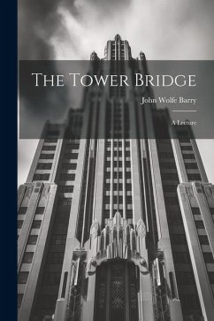 The Tower Bridge; a Lecture - Barry, John Wolfe