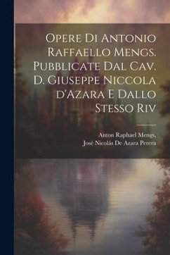 Opere di Antonio Raffaello Mengs. Pubblicate dal cav. d. Giuseppe Niccola d'Azara e dallo stesso riv - Mengs, Anton Raphael; Perera, José Nicolás de Azara