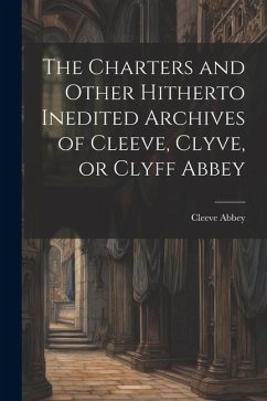 The Charters and Other Hitherto Inedited Archives of Cleeve, Clyve, or Clyff Abbey - Abbey, Cleeve