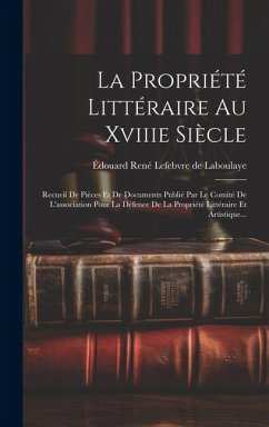 La Propriété Littéraire Au Xviiie Siècle: Recueil De Pièces Et De Documents Publié Par Le Comité De L'association Pour La Défence De La Propriété Litt