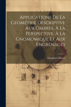 Applications De La Géométrie Descriptive Aux Ombres, À La Perspective, À La Gnomomique Et Aux Engrenages - Olivier, Théodore