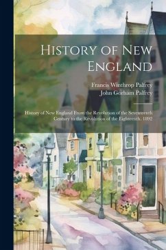 History of New England: History of New England From the Revolution of the Seventeenth Century to the Revolution of the Eighteenth. 1892 - Palfrey, Francis Winthrop; Palfrey, John Gorham