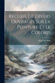 Recueil De Divers Ouvrages Sur La Peinture Et Le Coloris