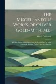 The Miscellaneous Works of Oliver Goldsmith, M.B.: The Bee. Essays. an Enquiry Into the Present State of Polite Learning in Europe. Prefaces and Intro