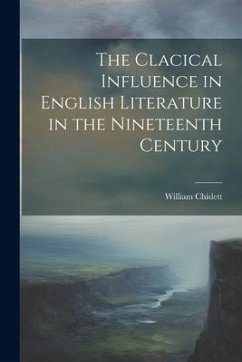 The Clacical Influence in English Literature in the Nineteenth Century - Chislett, William