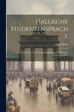 Hallische Studentensprache: Ein Festgabe zum Zweihundertjährigen Jubiläum der Universität Halle - Meier, John