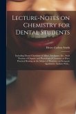 Lecture-notes on Chemistry for Dental Students; Including Dental Chemistry of Alloys, Amalgams, Etc., Such Portions of Organic and Physiological Chemi