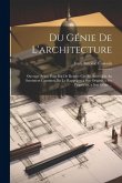 Du Génie De L'architecture: Ouvrage Ayant Pour But De Rendre Cet Art Accessible Au Sentiment Commun, En Le Rappelant a Son Origine, a Ses Propriét