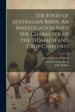 The Food of Australian Birds. An Investigation Into the Character of the Stomach and Crop Contents - Cleland, John Burton; Maiden, J. H.; Froggatt, Walter W.