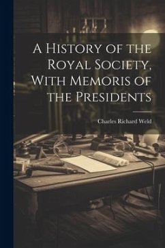 A History of the Royal Society, With Memoris of the Presidents - Weld, Charles Richard