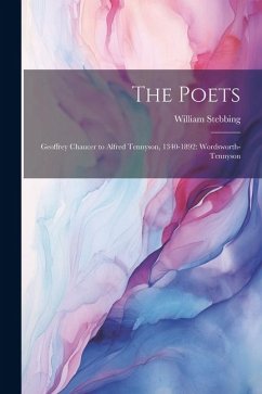 The Poets: Geoffrey Chaucer to Alfred Tennyson, 1340-1892: Wordsworth-Tennyson - Stebbing, William