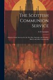 The Scottish Communion Service: With the Public Services for the Fast day, Saturday and Monday, Before and After Communion