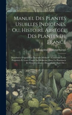 Manuel Des Plantes Usuelles Indigènes, Ou, Histoire Abrégée Des Plantes De France: Distribuées D'après Une Nouvelle Méthode: Contenant Leurs Propriété - M. )., Loiseleur-Deslongchamps (Jean-Lo