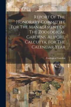 Report Of The Honorary Committee For The Management Of The Zoological Gardens, Alipore, Calcutta, For The Calendar Year