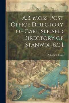 A.B. Moss' Post Office Directory of Carlisle and Directory of Stanwix [&c.] - Moss, A. Barnes