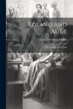 Roland and Aude: A Verse Play in Five Acts - Nichols, Charles Washburn