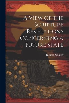 A View of the Scripture Revelations Concerning a Future State - Whately, Richard