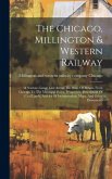 The Chicago, Millington & Western Railway: A Narrow-gauge Line Across The State Of Illinois, From Chicago To The Missisippi River. Prospectus, Descrip