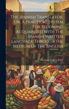 The Spanish Translator, Or, A Practical System For Becoming Acquainted With The Spanish Written Language Through The Medium Of The English