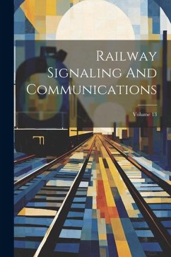 Railway Signaling And Communications; Volume 13 - Anonymous