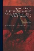 Química De La Cuestion Social Ó Sea Organismo Científico De La Revolución: Pruebas Deducidas De La Ley Natural De Las Ideas Anarquico-colectivistas...